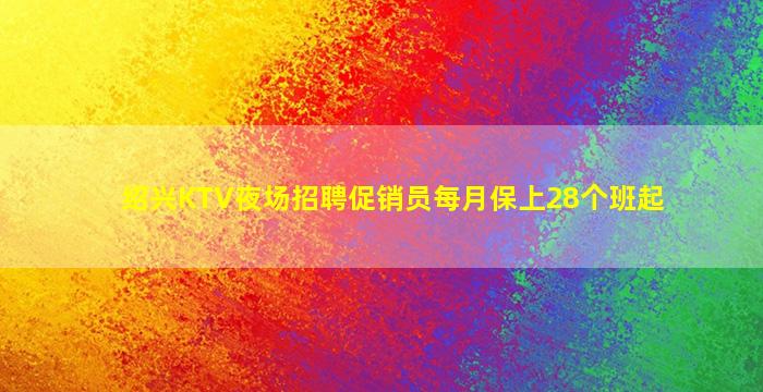 绍兴KTV夜场招聘促销员每月保上28个班起